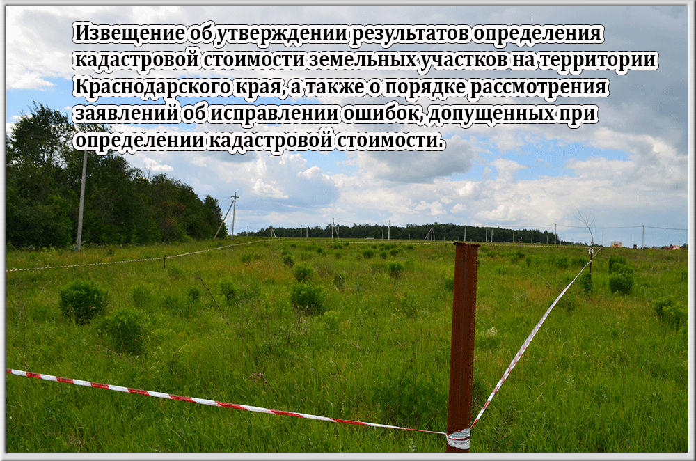 Извещение об утверждении результатов определения кадастровой  стоимости земельных участков на территории Краснодарского края, а также о порядке рассмотрения заявлений об исправлении ошибок, допущенных при определении кадастровой стоимости.